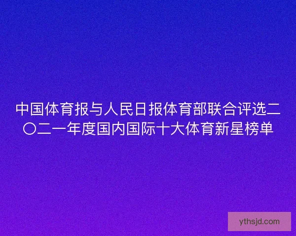 中国体育报与人民日报体育部联合评选二〇二一年度国内国际十大体育新星榜单