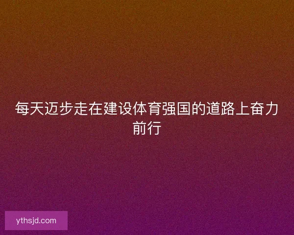 每天迈步走在建设体育强国的道路上奋力前行