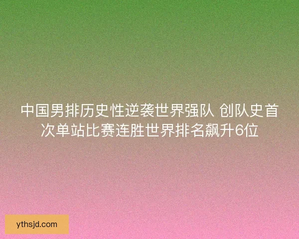 中国男排历史性逆袭世界强队 创队史首次单站比赛连胜世界排名飙升6位